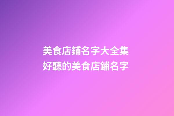 美食店鋪名字大全集 好聽的美食店鋪名字-第1張-店鋪起名-玄機派